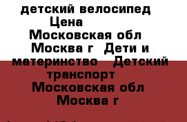 детский велосипед › Цена ­ 3 000 - Московская обл., Москва г. Дети и материнство » Детский транспорт   . Московская обл.,Москва г.